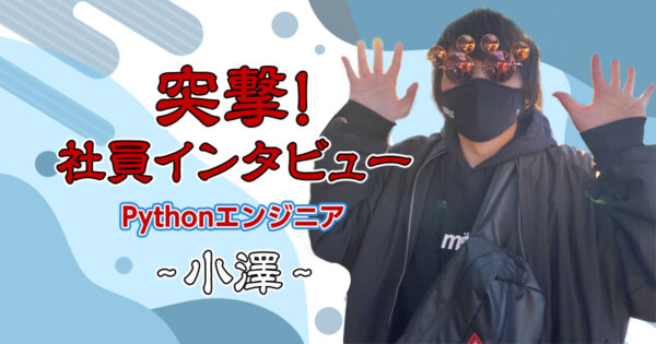 【社員インタビュー】Pythonエンジニア：小澤さん